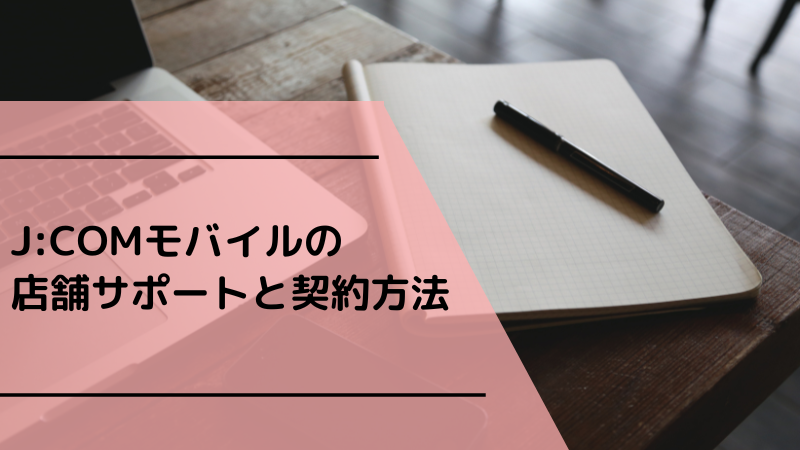 J:COMモバイルの店舗サポートと契約方法