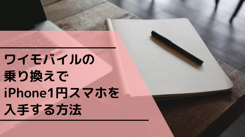 ワイモバイルの乗り換えでiPhone1円スマホを入手する方法