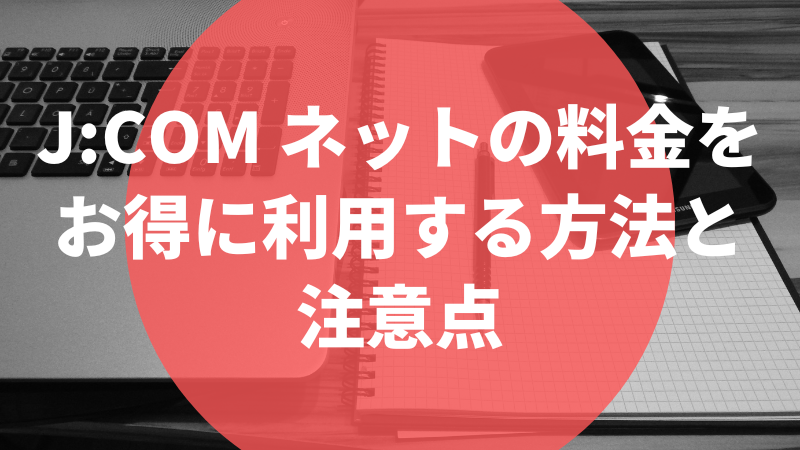 J:COM ネットの料金をお得に利用する方法と注意点