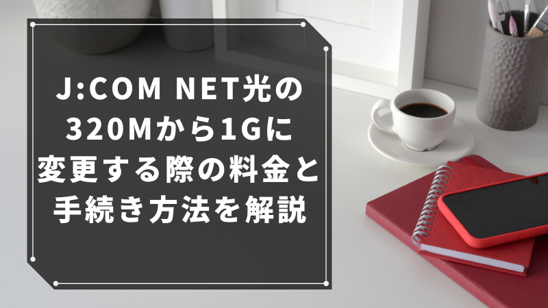 J:COM NET光の320M(メガ)から1G(ギガ)に変更する際の料金と手続き方法を解説