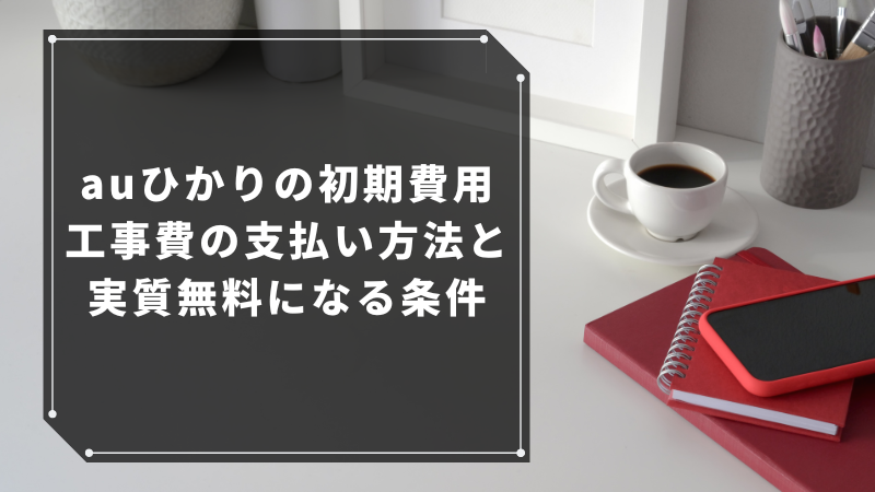 auひかりの初期費用・工事費の支払い方法と実質無料になる条件