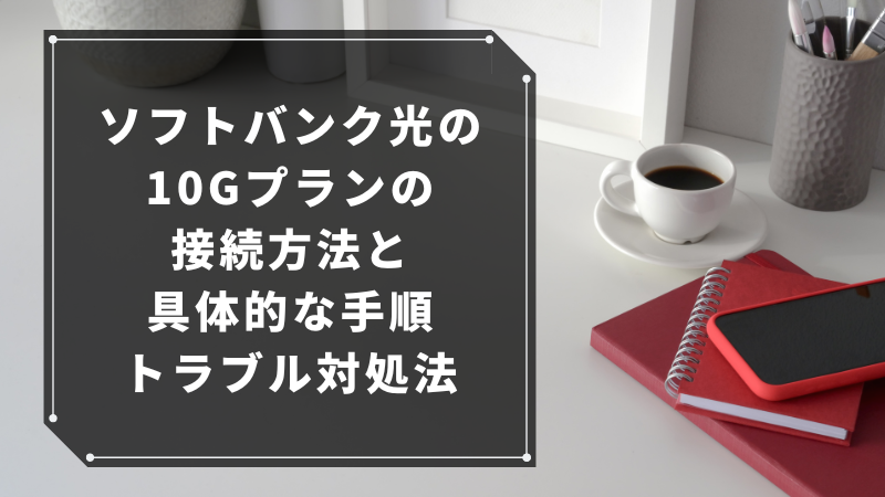 ソフトバンク光の10Gプランの接続方法と具体的な手順・トラブル対処法