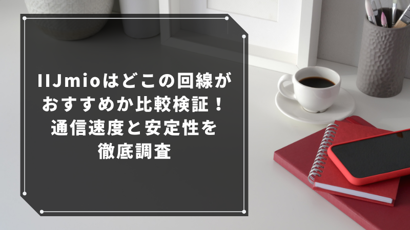 IIJmioはどこの回線がおすすめか比較検証!通信速度と安定性を徹底調査