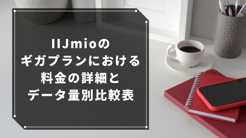 IIJmioのギガプランにおける料金の詳細とデータ量別比較表