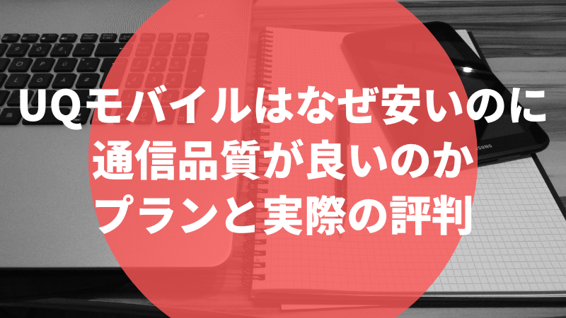 UQモバイルはなぜ安いのに通信品質が良いのか、プランと実際の評判