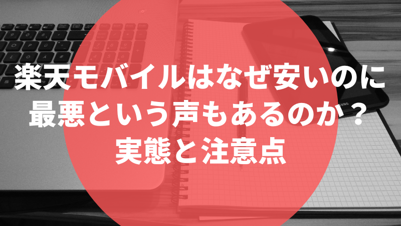 楽天モバイルはなぜ安いのに最悪という声もあるのか?実態と注意点