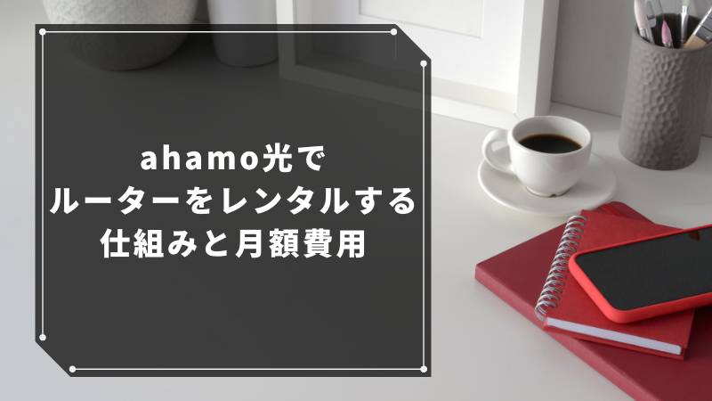 ahamo光でルーターをレンタルする仕組みと月額費用