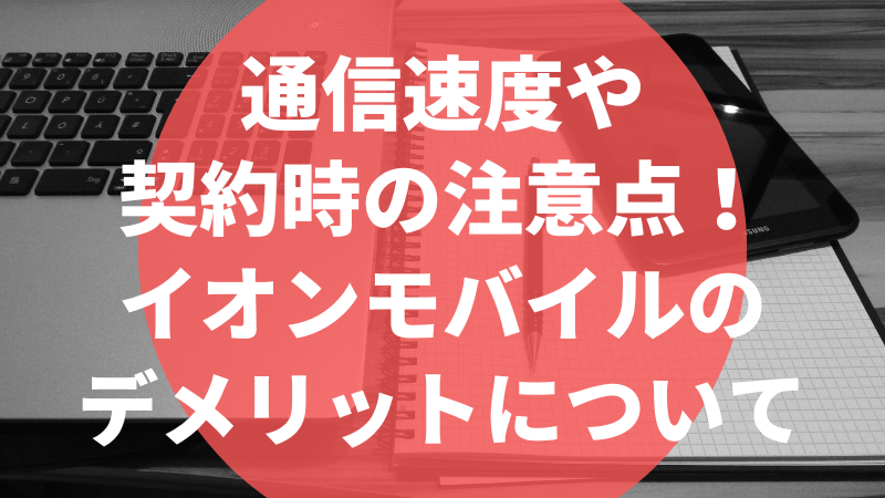 通信速度や契約時の注意点!イオンモバイルのデメリットについて