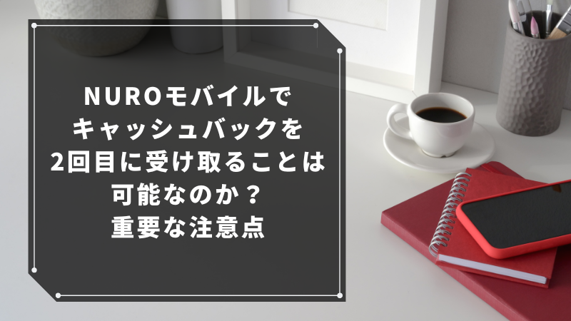 NUROモバイルでキャッシュバックを2回目に受け取ることは可能なのか?重要な注意点