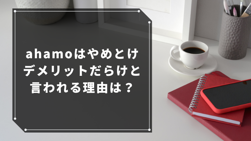 ahamoはやめとけ・デメリットだらけと言われる理由は?