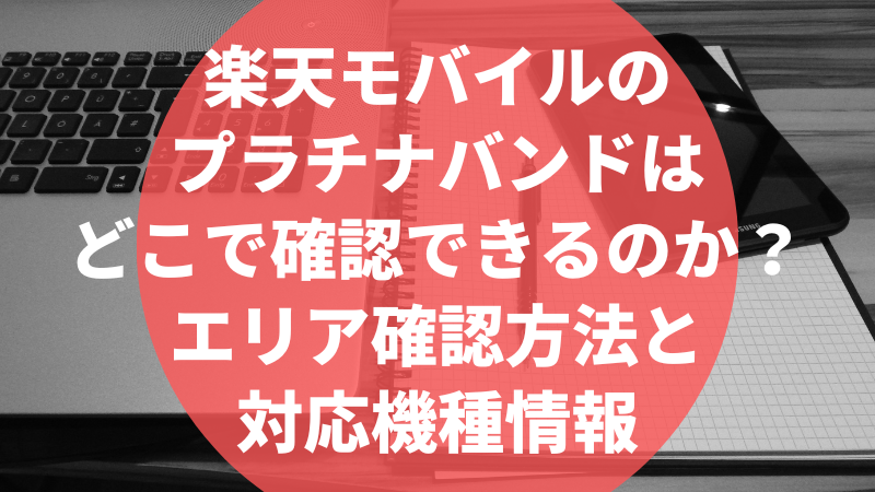 楽天モバイルのプラチナバンドはどこで確認できるのか?エリア確認方法と対応機種情報