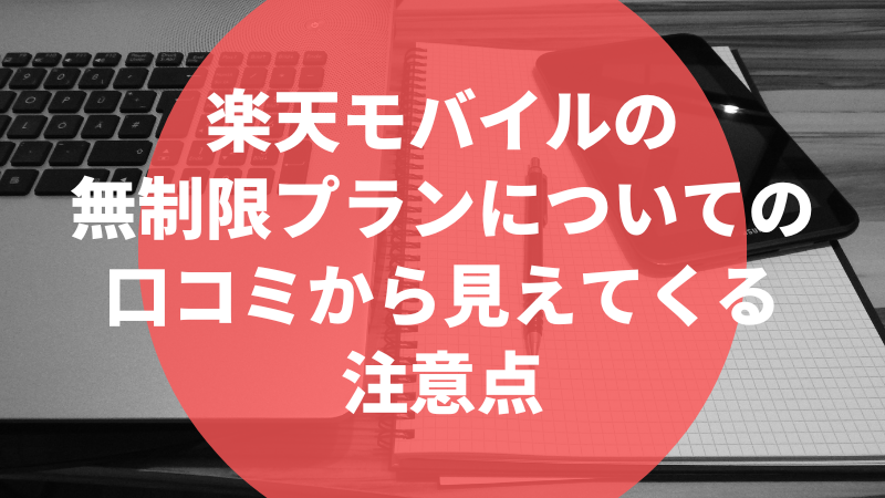 楽天モバイルの無制限プランについての口コミから見えてくる注意点