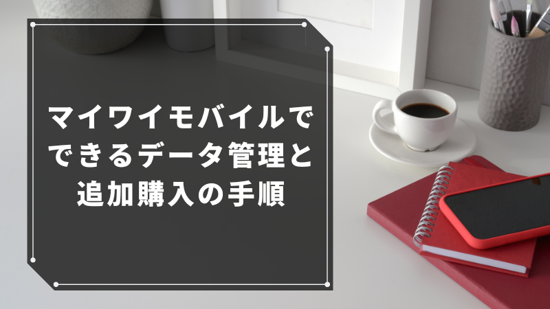マイワイモバイルでできるデータ管理と追加購入の手順