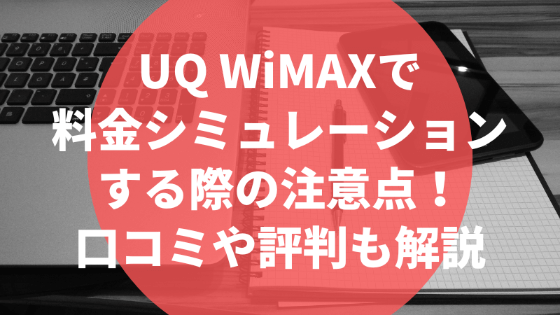UQ WiMAXで料金シミュレーションする際の注意点!口コミや評判も解説