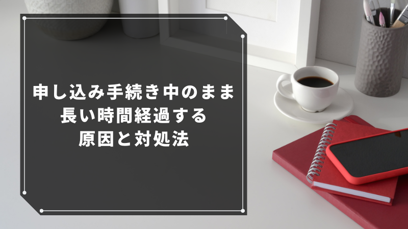 申し込み手続き中のまま長い時間経過する原因と対処法