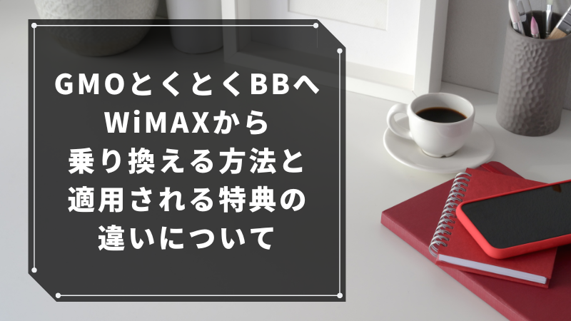 GMOとくとくBBへWiMAXから乗り換える方法と適用される特典の違いについて