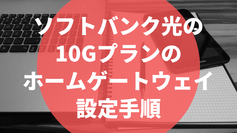 ソフトバンク光の10Gプランのホームゲートウェイ設定手順