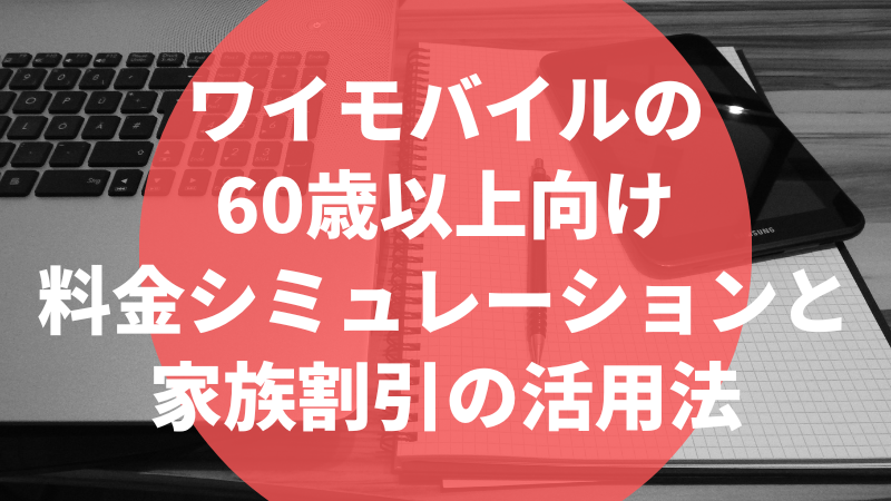 ワイモバイルの60歳以上向け料金シミュレーションと家族割引の活用法