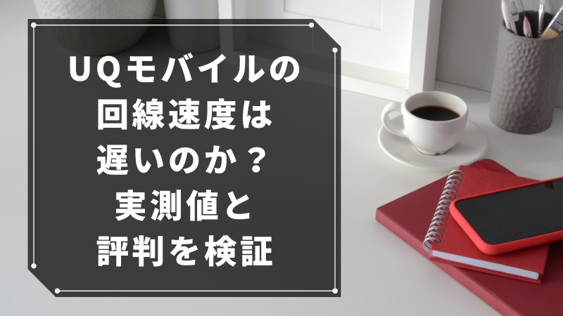 UQモバイルの回線速度は遅いのか?実測値と評判を検証
