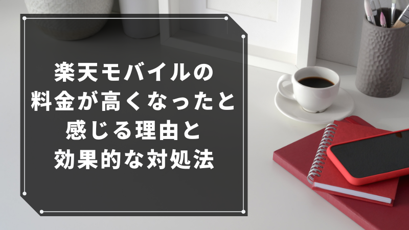 楽天モバイルの料金が高くなったと感じる理由と効果的な対処法