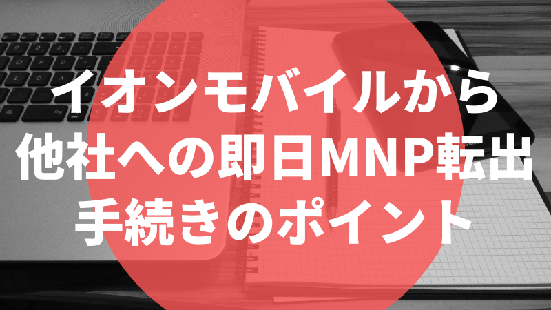 イオンモバイルから他社への即日MNP転出手続きのポイント