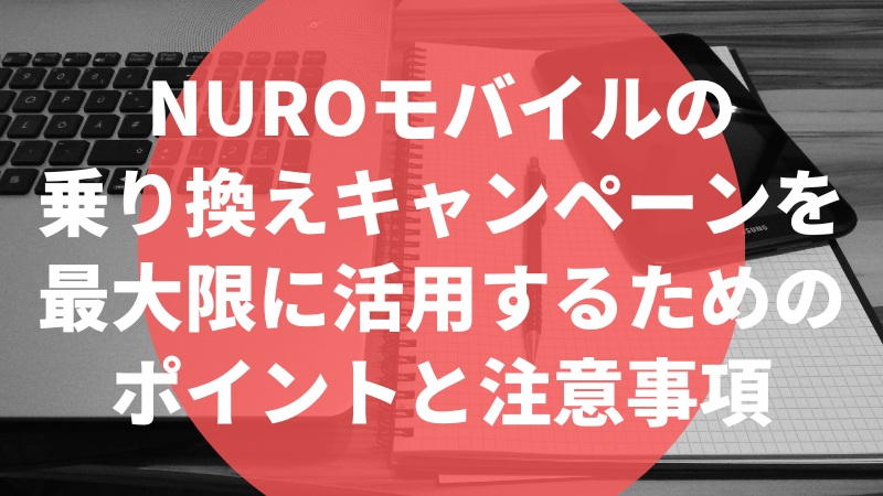 NUROモバイルの乗り換えキャンペーンを最大限に活用するためのポイントと注意事項