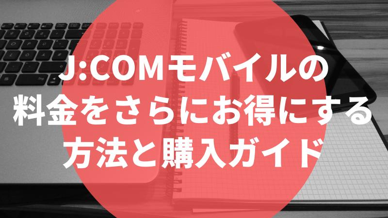 J:COMモバイルの料金をさらにお得にする方法と購入ガイド