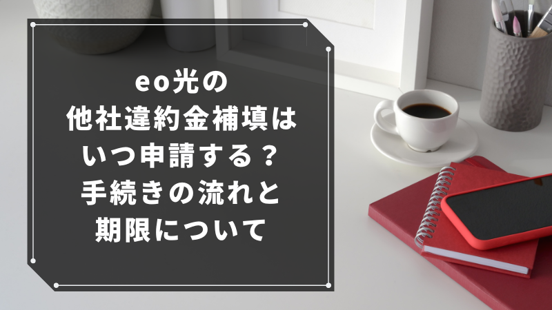 eo光の他社違約金補填はいつ申請する?手続きの流れと期限について