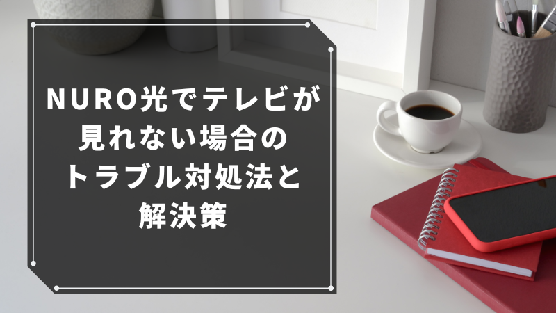 NURO光でテレビが見れない場合のトラブル対処法と解決策