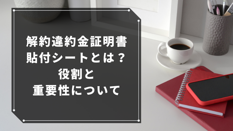 解約違約金証明書貼付シートとは?役割と重要性について