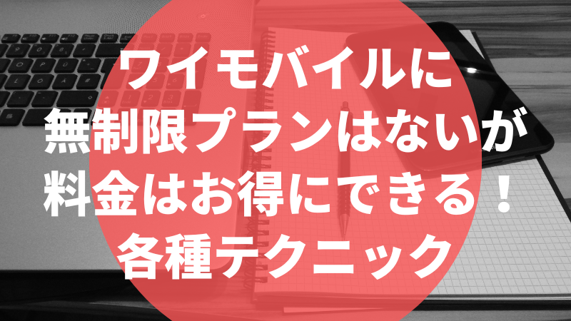 ワイモバイルに無制限プランはないが料金はお得にできる！各種テクニック