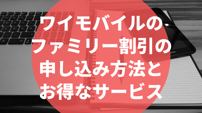 ワイモバイルのファミリー割引の申し込み方法とお得なサービス