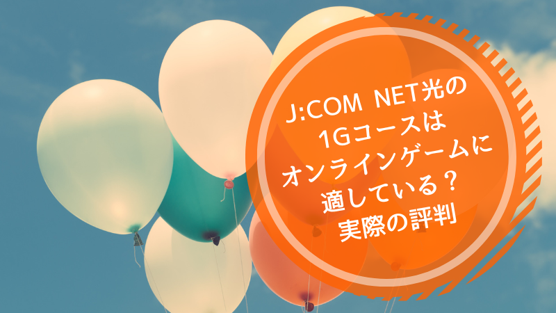 J:COM NET光の1G(ギガ)コースはオンラインゲームに適している?実際の評判