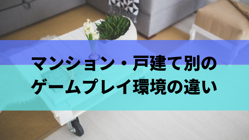 マンション・戸建て別のゲームプレイ環境の違い
