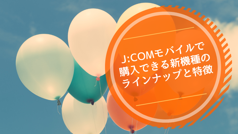 J:COMモバイルで購入できる新機種のラインナップと特徴