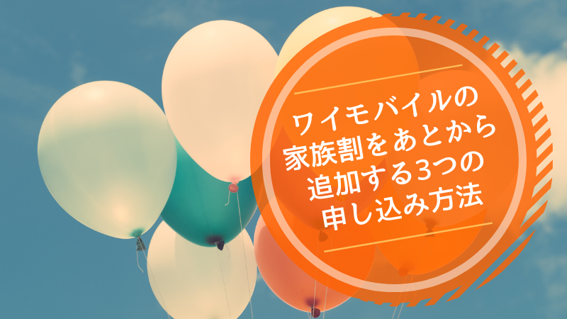 ワイモバイルの家族割をあとから追加する3つの申し込み方法
