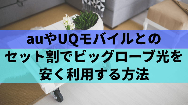 auやUQモバイルとのセット割でビッグローブ光を安く利用する方法