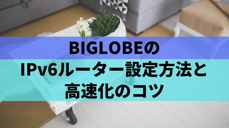 BIGLOBEのIPv6ルーター設定方法と高速化のコツ