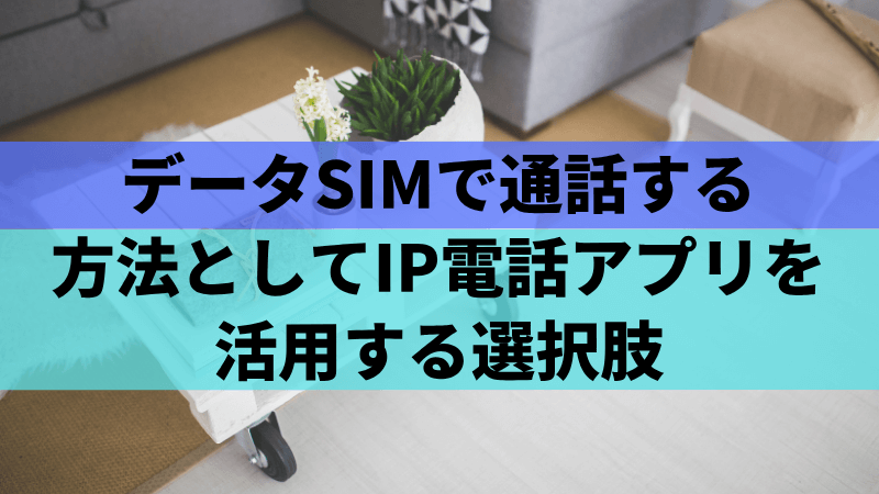 データSIMで通話する方法としてIP電話アプリを活用する選択肢