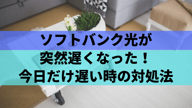 ソフトバンク光が突然遅くなった!今日だけ遅い時の対処法