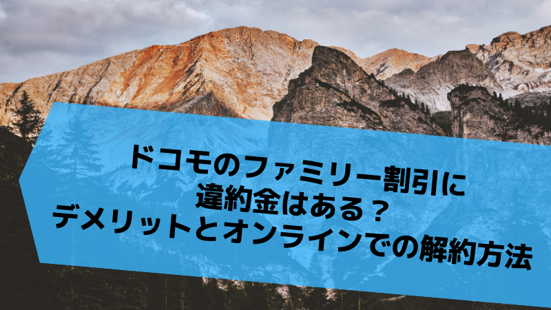 ドコモのファミリー割引に違約金はある?デメリットとオンラインでの解約方法