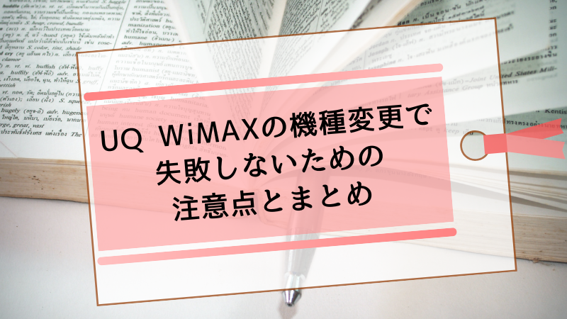 UQ WiMAXの機種変更で失敗しないための注意点とまとめ