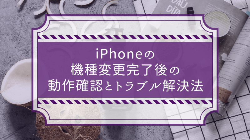 iPhoneの機種変更完了後の動作確認とトラブル解決法