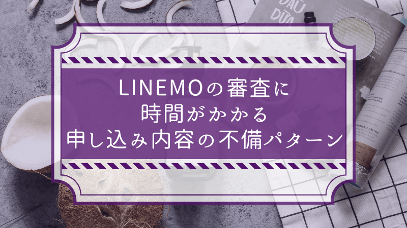 LINEMOの審査に時間がかかる申し込み内容の不備パターン