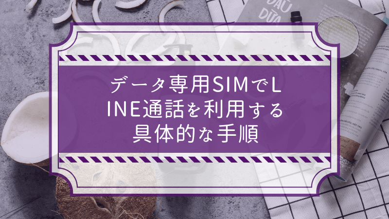 データ専用SIMでLINE通話を利用する具体的な手順