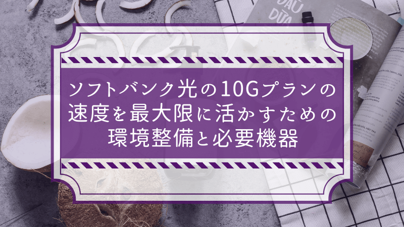 ソフトバンク光の10Gプランの速度を最大限に活かすための環境整備と必要機器