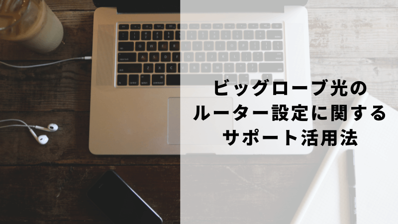 ビッグローブ光のルーター設定に関するサポート活用法