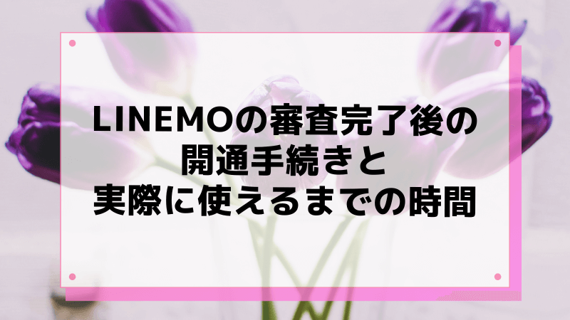 LINEMOの審査完了後の開通手続きと実際に使えるまでの時間