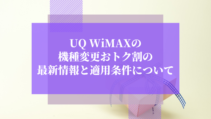 UQ WiMAXの機種変更おトク割の最新情報と適用条件について