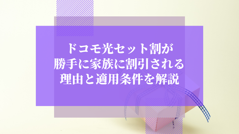ドコモ光セット割が勝手に家族に割引される理由と適用条件を解説